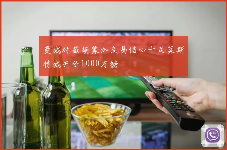 曼城对截胡蒙加交易信心十足莱斯特城开价1000万镑