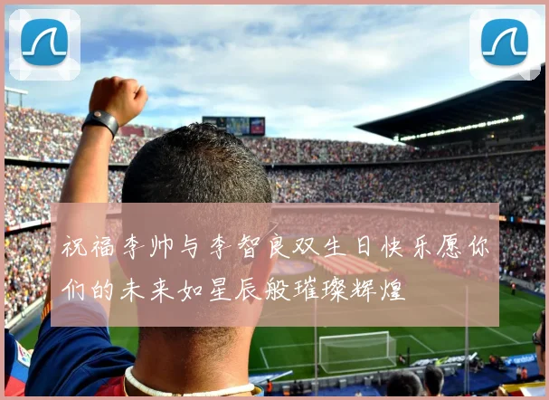 祝福李帅与李智良双生日快乐愿你们的未来如星辰般璀璨辉煌