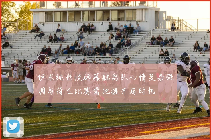伊东纯也谈远藤航离队心情复杂强调与荷兰比赛需把握开局时机