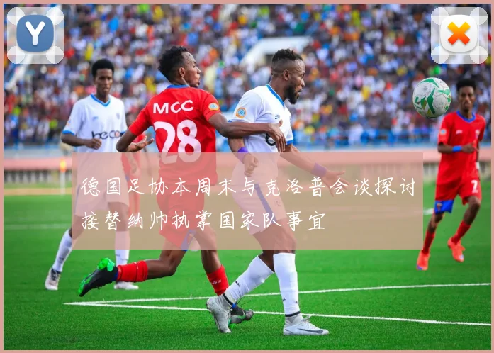 德国足协本周末与克洛普会谈探讨接替纳帅执掌国家队事宜
