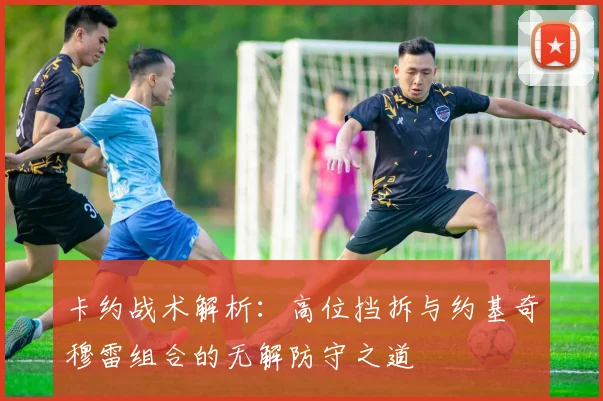 卡约战术解析：高位挡拆与约基奇穆雷组合的无解防守之道